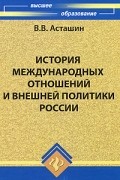 В. В. Асташин - История международных отношений и внешней политики России