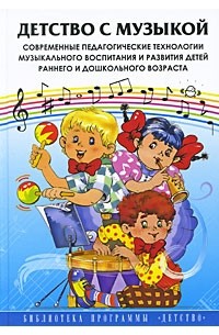  - Детство с музыкой. Современные педагогические технологии музыкального воспитания и развития детей раннего и дошкольного возраста