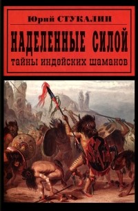 Стукалин Ю.В. - Наделенные силой: тайны индейских шаманов (сборник)