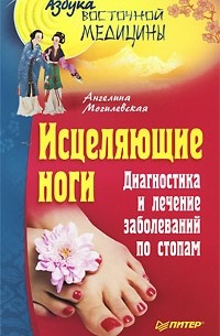 Ангелина Могилевская - Исцеляющие ноги. Диагностика и лечение заболеваний по стопам