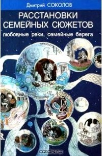 Дмитрий Соколов - Расстановки семейных сюжетов. Любовные реки, семейные берега