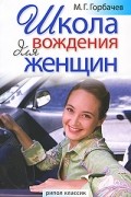 Горбачев М.Г. - Школа вождения для женщин