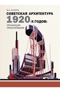 Казусь И.А. - Советская архитектура 1920-х годов: организация проектирования