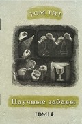 Том Тит - Научные забавы: физика без приборов, химия без лаборатории