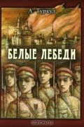 Антон Туркул - Белые лебеди