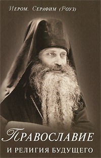 Серафим Роуз, иеромонах - Православие и религия будущего