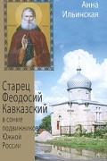 Ильинская А. - Старец Феодосий Кавказский в сонме подвижников Южной России