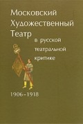  - Московский Художественный театр в русской театральной критике. 1906-1918