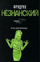 Фридрих Незнанский - Игры для взрослых