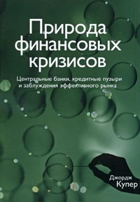 Купер Д. - Природа финансовых кризисов. Центральные банки, кредитные пузыри и заблуждения эффективного рынка