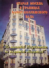  - Старая Москва в границах Камер-Коллежского вала. "По шелковой Воздвиженке, по замшевой Манежной". Фотопутеводитель
