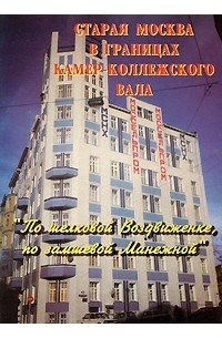  - Старая Москва в границах Камер-Коллежского вала. "По шелковой Воздвиженке, по замшевой Манежной". Фотопутеводитель