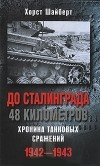 Хорст Шайберт - До Сталинграда 48 километров. Хроника танковых сражений. 1942-1943