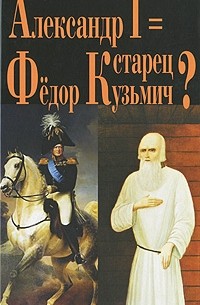 Г. Василич, К. Михайлов - Александр I = старец Федор Кузьмич? (сборник)