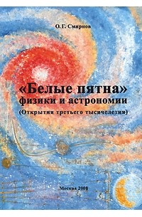 Смирнов О.Г. - "Белые пятна" физики и астрономии. (Открытия третьего тысячелетия)