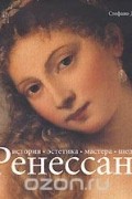 Ренессанс. История. Эстетика. Мастера. Шедевры