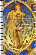 Дэвид Берлински - Искушение астрологией, или Предсказание как искусство