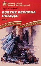 Сергей Алексеев - Взятие Берлина. Победа! 1945