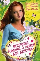  - Весенние романы о любви для девочек (сборник)