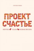 Гретхен Рубин - Проект Счастье. Мечты. План. Новая жизнь