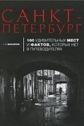 Санкт-Петербург. 100 удивительных мест и фактов, которых нет в путеводителях