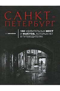 Санкт-Петербург. 100 удивительных мест и фактов, которых нет в путеводителях