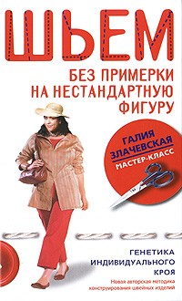 Галия Злачевская - Шьем без примерки на нестандартную фигуру. Генетика индивидуального кроя