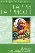 Гарри Гаррисон - Время для мятежника