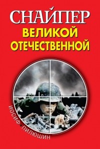 Иосиф Пилюшин - Снайпер Великой Отечественной