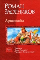 Роман Злотников - Арвендейл: Арвендейл; Герцог Арвендейл; Арвендейл. Император людей (сборник)