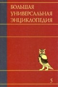  - Большая универсальная энциклопедия. В 20 томах. Т. 5. Гиб - Ден