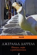 Джеральд Даррелл - Птицы, звери и родственники