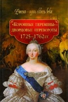  - Коронные перемены - дворцовые перевороты ( 1725-1762 гг)