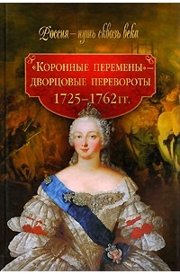  - Коронные перемены - дворцовые перевороты ( 1725-1762 гг)