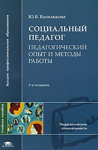 Юлия Василькова - Социальный педагог: педагогический опыт и методы работы. 3-е изд., доп