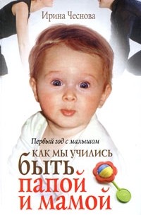 Ирина Чеснова - Первый год с малышом. Как мы учились быть папой и мамой