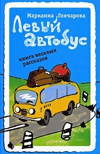 Марианна Гончарова - Левый автобус. Книга веселых рассказов