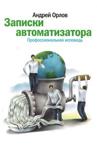 Андрей Орлов - Записки автоматизатора. Профессиональная исповедь. 2-е изд