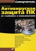 Александр Жадаев - Антивирусная защита ПК: от &quot;чайника&quot; к пользователю. Самоучитель