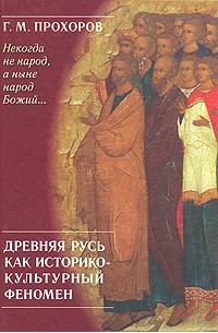 Гелиан Прохоров - "Некогда не народ, а ныне народ Божий. .. " Древняя Русь как историко-культурный феномен