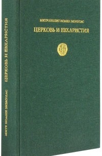 Иоанн (Зизиулас), митрополит Пергамский - Церковь и Евхаристия. Сборник статей по православной экклесиологии