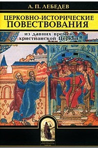 Лебедев А.П. - Церковно-исторические повествования. Из давних времен христианской Церкви