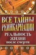  - Все тайны реинкарнации. Реальность жизни после смерти