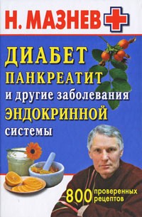 Николай Мазнев - Диабет, панкреатит и другие заболевания эндокринной системы. 800 проверенных рецептов