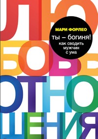 Мари Форлео - Ты - богиня! Как сводить мужчин с ума