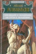 Айзек Азимов - Прелюдия к Академии. На пути к Академии (сборник)