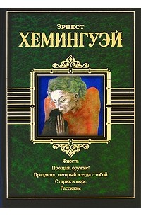 Эрнест Хемингуэй - Фиеста. Прощай, оружие! Праздник, который всегда с тобой. Старик и море. Рассказы