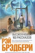 Рэй Брэдбери - Высоко в небеса. 100 рассказов (сборник)