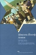 Шмуэль-Йосеф Агнон - Вчера-позавчера