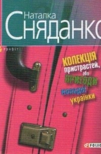 Наталка Сняданко - Колекція пристрастей, або Пригоди молодої українки